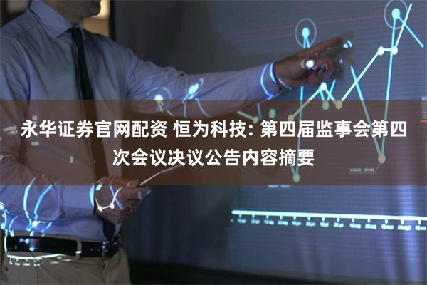 永华证券官网配资 恒为科技: 第四届监事会第四次会议决议公告内容摘要