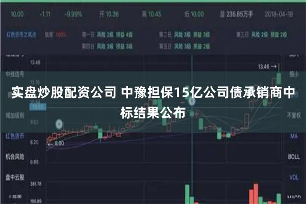 实盘炒股配资公司 中豫担保15亿公司债承销商中标结果公布