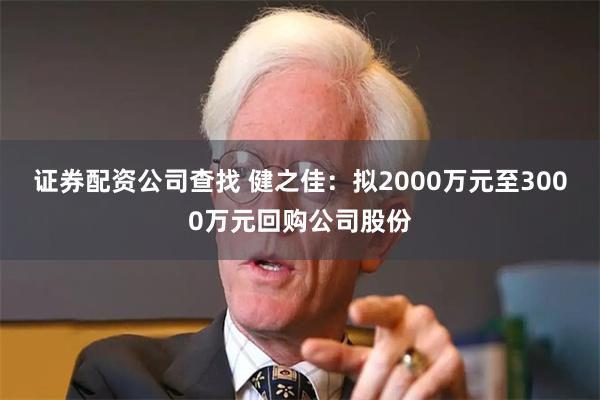 证券配资公司查找 健之佳：拟2000万元至3000万元回购公司股份