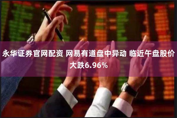 永华证券官网配资 网易有道盘中异动 临近午盘股价大跌6.96%