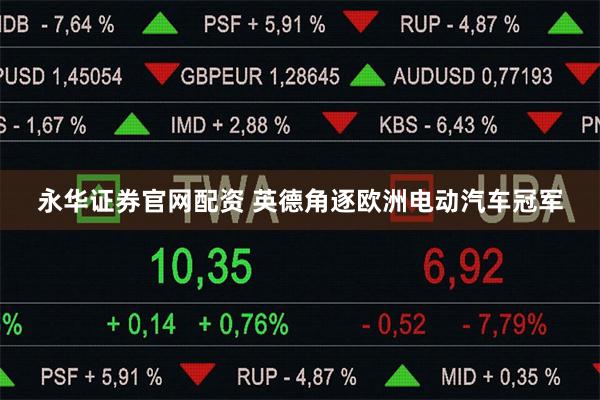 永华证券官网配资 英德角逐欧洲电动汽车冠军
