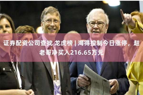 证券配资公司查找 龙虎榜 | 海得控制今日涨停，赵老哥净买入216.65万元