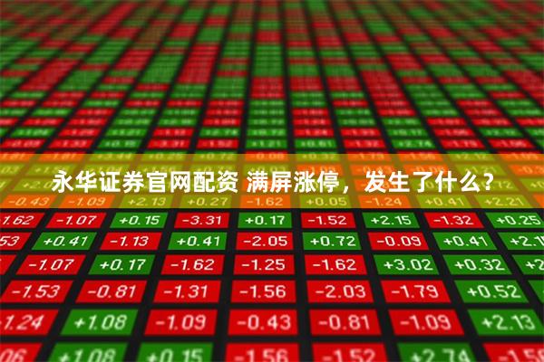 永华证券官网配资 满屏涨停，发生了什么？